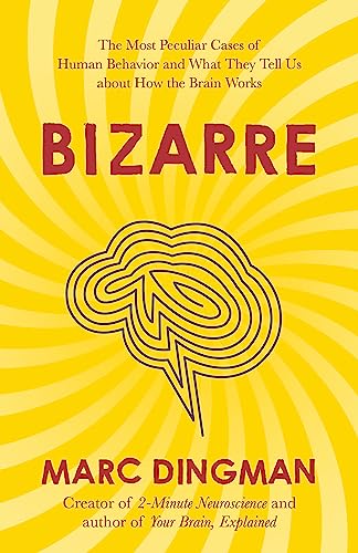 BIZARRE: THE MOST PECULIAR CASES OF HUMAN BEHAVIOR AND WHAT
THEY TELL US ABOUT HOW THE BRAIN WORKS